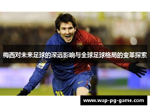 梅西对未来足球的深远影响与全球足球格局的变革探索