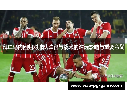 拜仁马内回归对球队阵容与战术的深远影响与重要意义