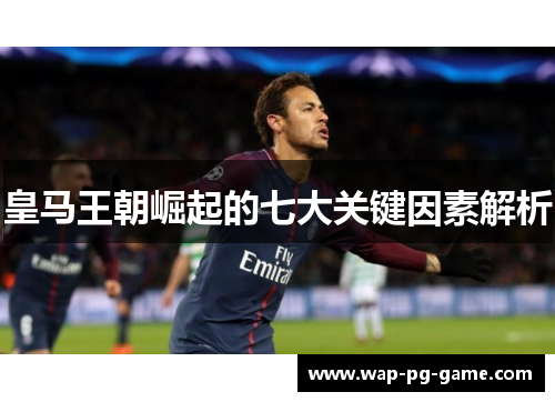 皇马王朝崛起的七大关键因素解析