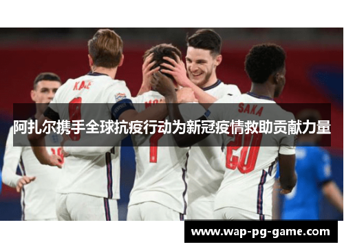 阿扎尔携手全球抗疫行动为新冠疫情救助贡献力量 阿扎尔携手全球抗疫行动为新冠疫情救助贡献力量