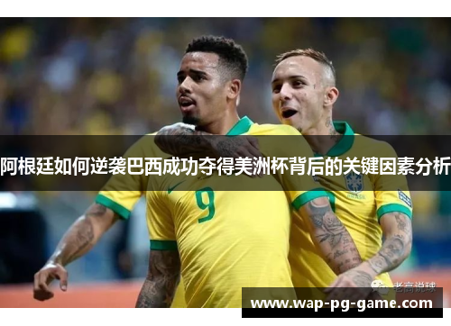 阿根廷如何逆袭巴西成功夺得美洲杯背后的关键因素分析