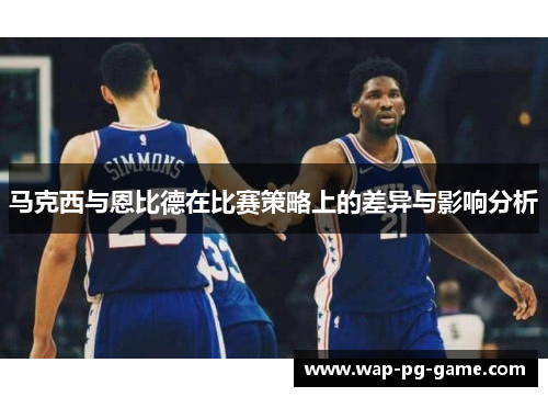 马克西与恩比德在比赛策略上的差异与影响分析