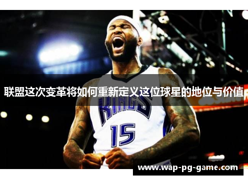 联盟这次变革将如何重新定义这位球星的地位与价值