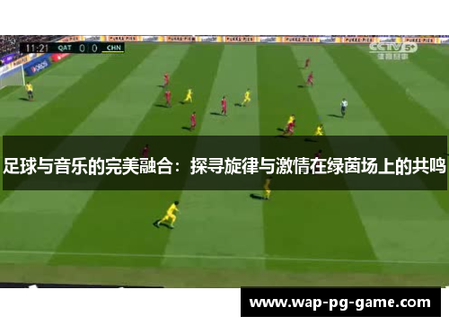 足球与音乐的完美融合：探寻旋律与激情在绿茵场上的共鸣