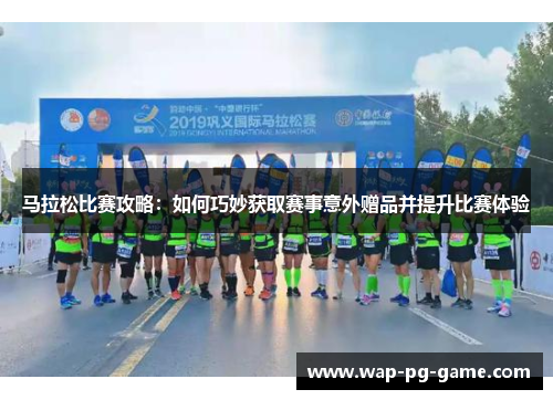 马拉松比赛攻略：如何巧妙获取赛事意外赠品并提升比赛体验