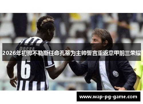 2026年初那不勒斯任命孔蒂为主帅誓言重返意甲前三荣耀