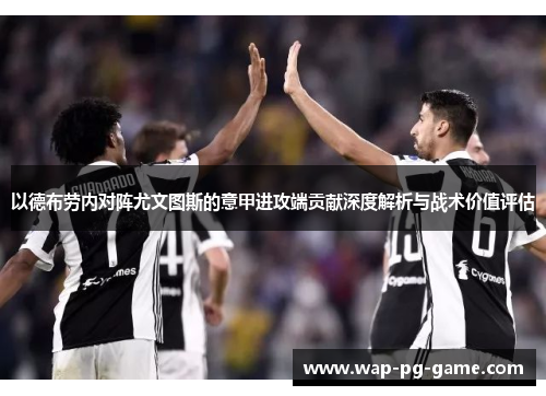 以德布劳内对阵尤文图斯的意甲进攻端贡献深度解析与战术价值评估