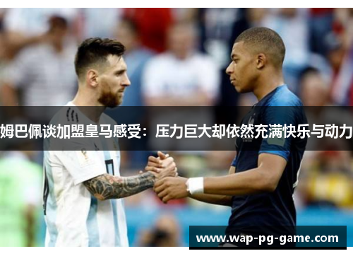 姆巴佩谈加盟皇马感受:压力巨大却依然充满快乐与动力 姆巴佩谈加盟皇马感受:压力巨大却依然充满快乐与动力