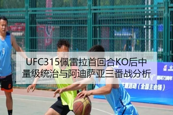 UFC315佩雷拉首回合KO后中量级统治与阿迪萨亚三番战分析